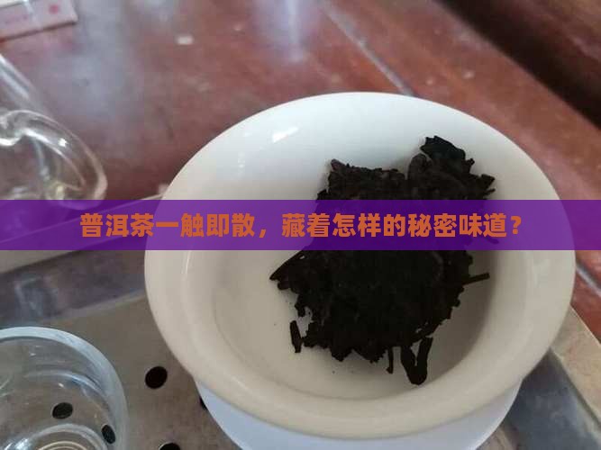 普洱茶一触即散，藏着怎样的秘密味道？