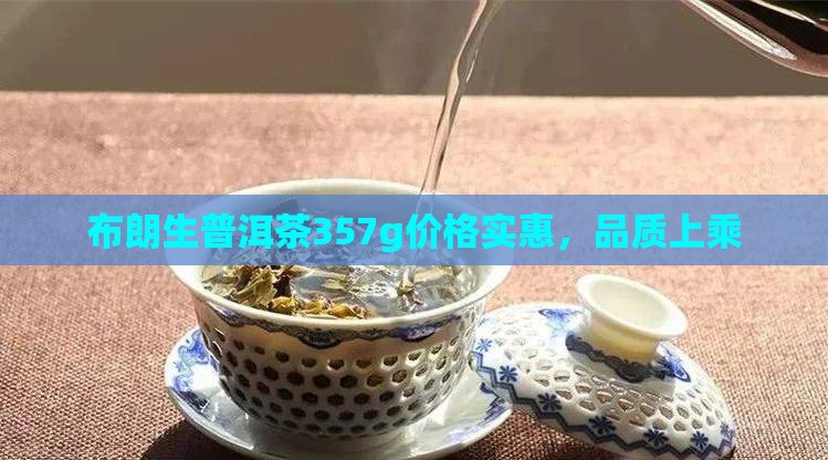 布朗生普洱茶357g价格实惠，品质上乘