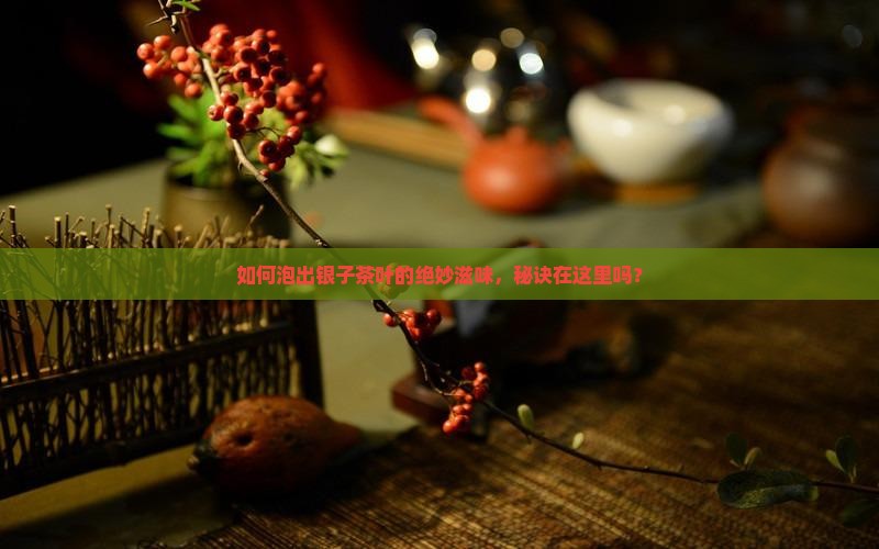 如何泡出银子茶叶的绝妙滋味，秘诀在这里吗？