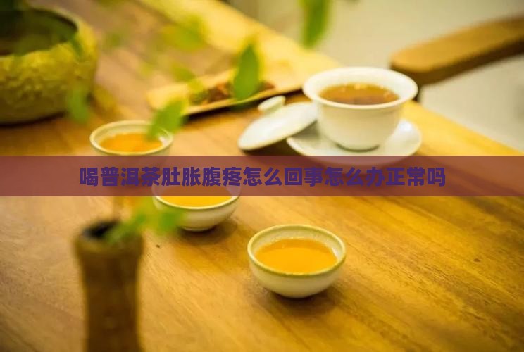 喝普洱茶肚胀腹疼怎么回事怎么办正常吗