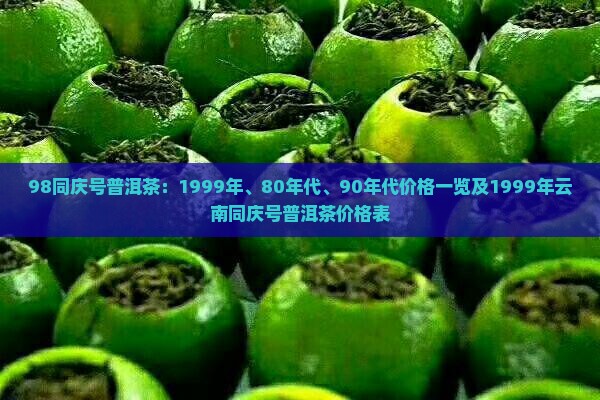 98同庆号普洱茶：1999年、80年代、90年代价格一览及1999年云南同庆号普洱茶价格表