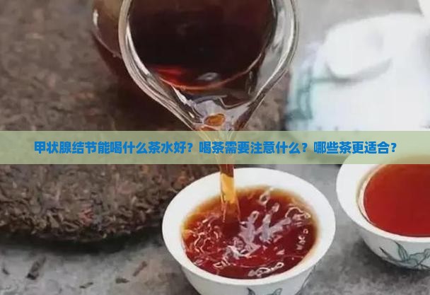 甲状腺结节能喝什么茶水好？喝茶需要注意什么？哪些茶更适合？