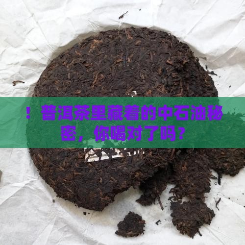 ！普洱茶里藏着的中石油秘密，你喝对了吗？