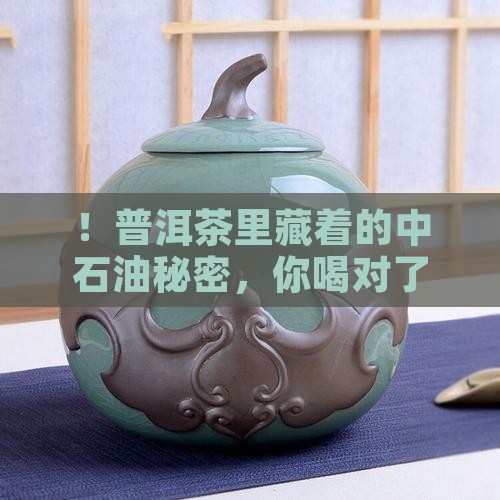 ！普洱茶里藏着的中石油秘密，你喝对了吗？