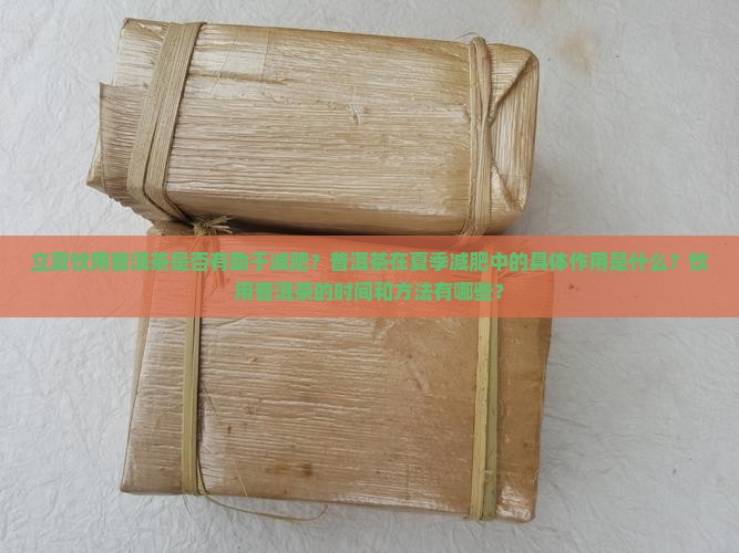 立夏饮用普洱茶是否有助于减肥？普洱茶在夏季减肥中的具体作用是什么？饮用普洱茶的时间和方法有哪些？