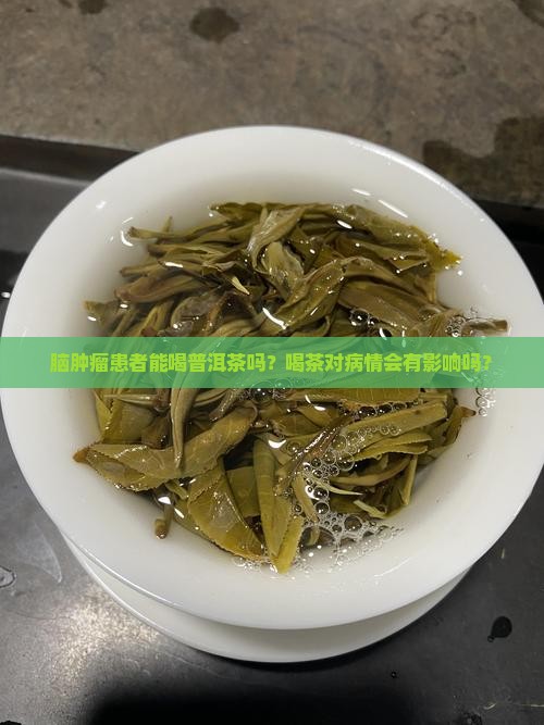 脑肿瘤患者能喝普洱茶吗？喝茶对病情会有影响吗？