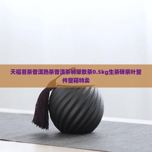 天福茗茶普洱熟茶普洱茶特级散茶0.5kg生茶砖茶叶整件整箱特卖