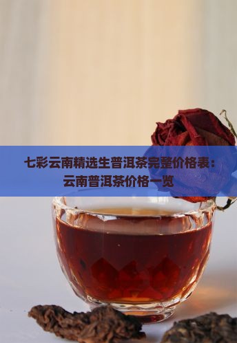 七彩云南精选生普洱茶完整价格表：云南普洱茶价格一览