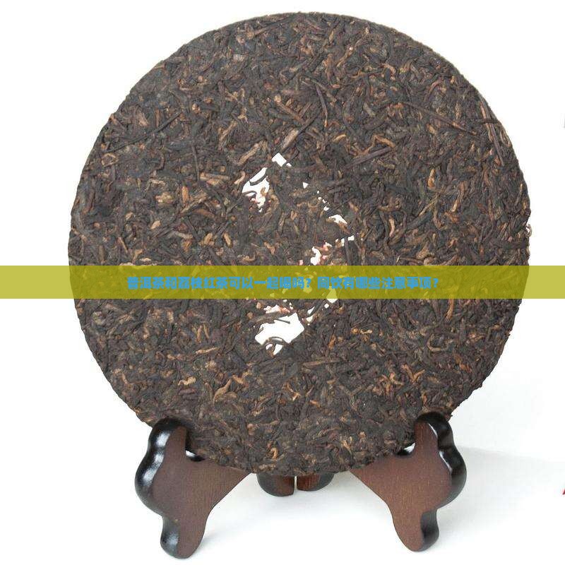 普洱茶和荔枝红茶可以一起喝吗？同饮有哪些注意事项？