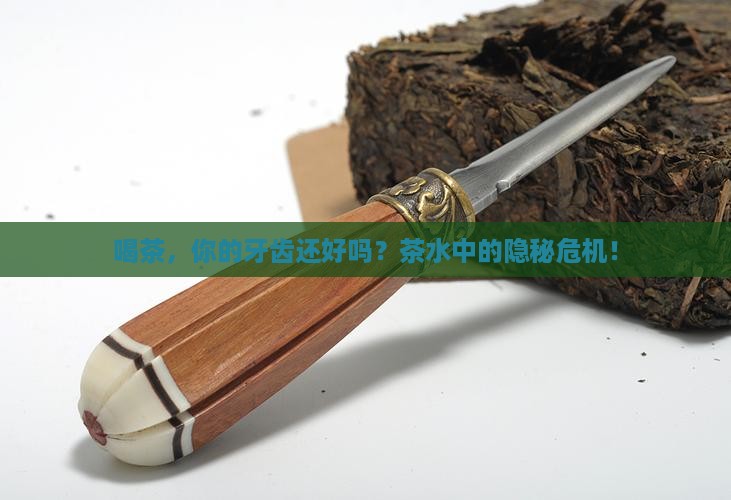 喝茶，你的牙齿还好吗？茶水中的隐秘危机！