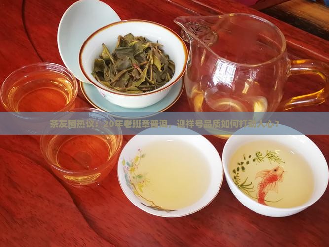 茶友圈热议：20年老班章普洱，迎祥号品质如何打动人心？