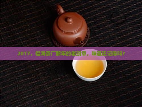 2017，福海茶厂那年的老班章，味道还记得吗？