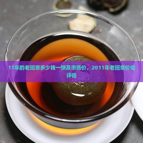 11年的老班章多少钱一饼及市场价，2011年老班章价值评估