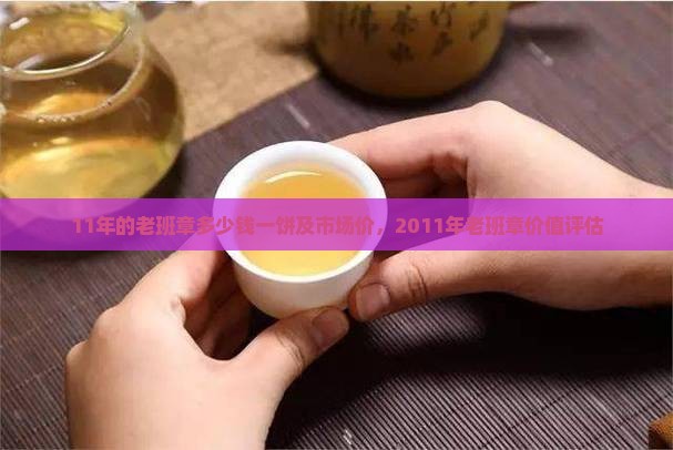 11年的老班章多少钱一饼及市场价，2011年老班章价值评估