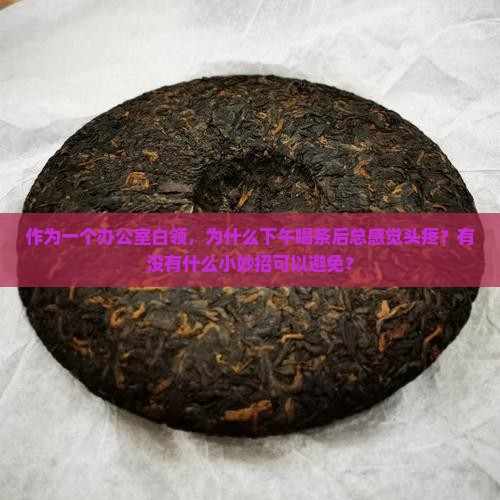 作为一个办公室白领，为什么下午喝茶后总感觉头疼？有没有什么小妙招可以避免？