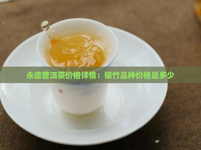 永德普洱茶价格详情：银竹品种价格是多少