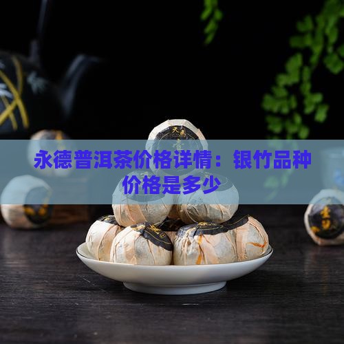 永德普洱茶价格详情：银竹品种价格是多少