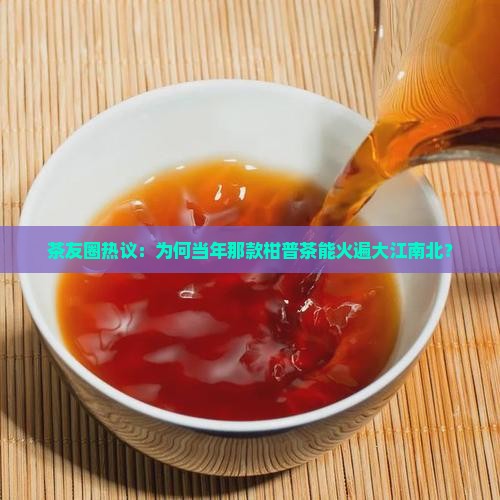 茶友圈热议：为何当年那款柑普茶能火遍大江南北？
