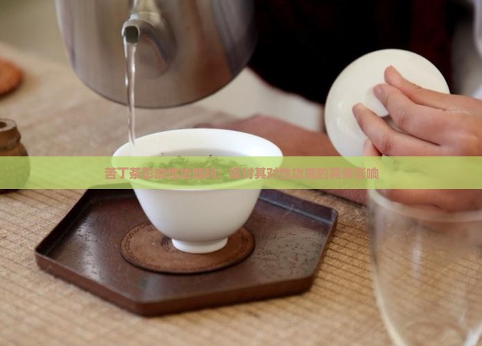 苦丁茶影响性功能吗：探讨其对性功能的具体影响