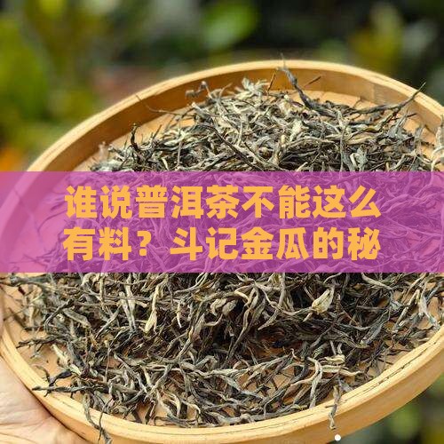 谁说普洱茶不能这么有料？斗记金瓜的秘密