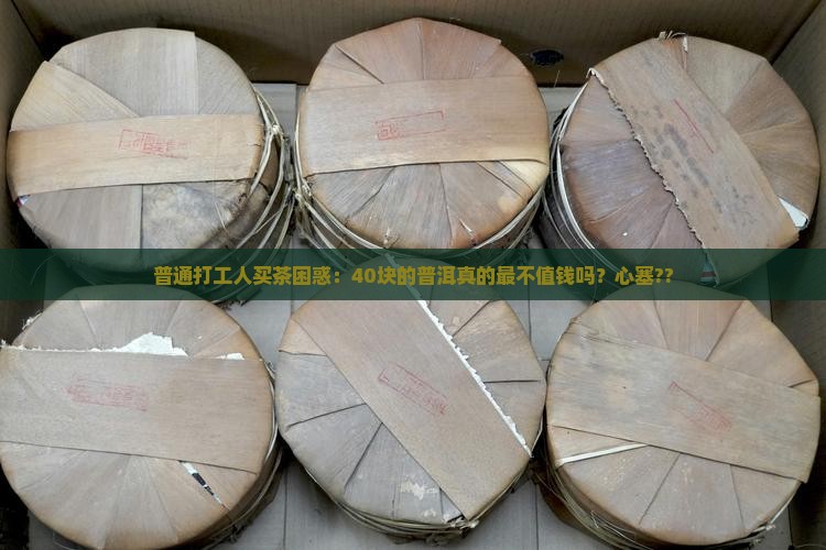 普通打工人买茶困惑：40块的普洱真的最不值钱吗？心塞??