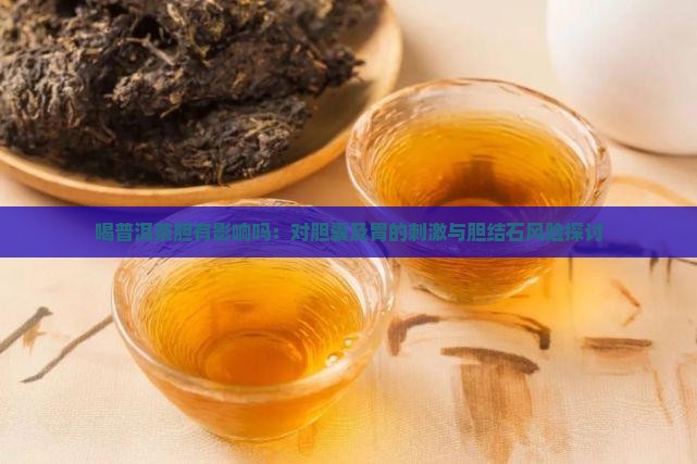 喝普洱茶胆有影响吗：对胆囊及胃的刺激与胆结石风险探讨