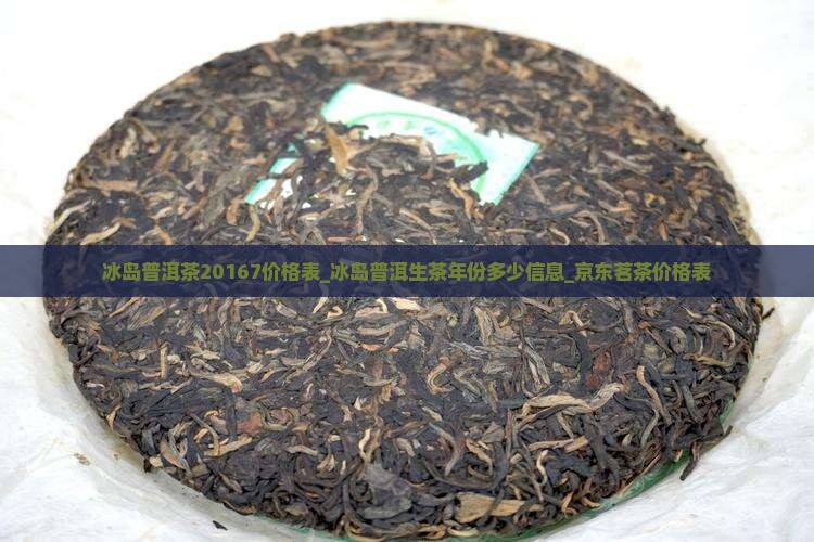 冰岛普洱茶20167价格表_冰岛普洱生茶年份多少信息_京东茗茶价格表