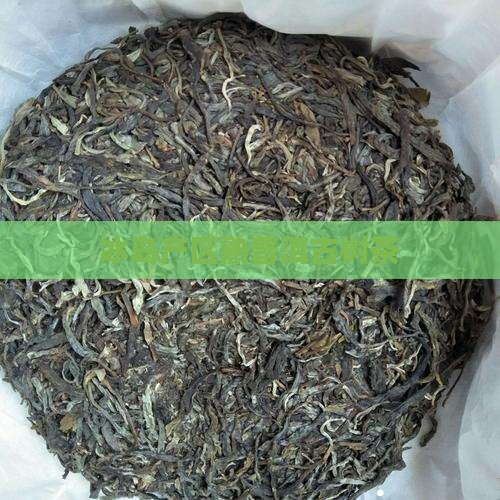 冰岛产区熟普洱古树茶