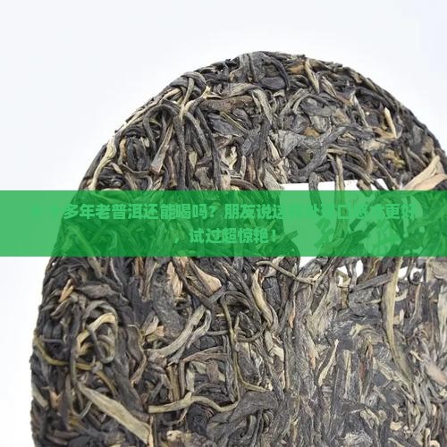 # 十多年老普洱还能喝吗？朋友说这样处理口感才更好，试过超惊艳！