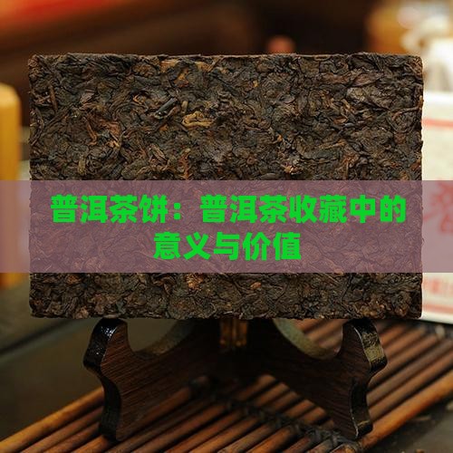 普洱茶饼：普洱茶收藏中的意义与价值