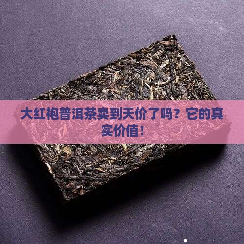 大红袍普洱茶卖到天价了吗？它的真实价值！