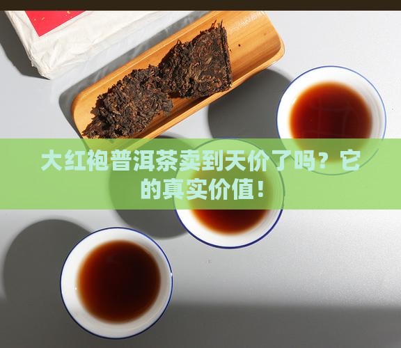 大红袍普洱茶卖到天价了吗？它的真实价值！