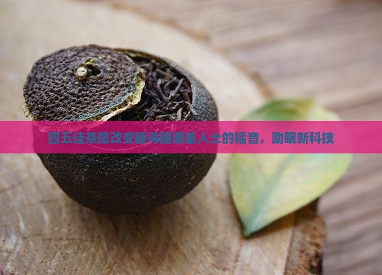 四五佳茶臆改变睡每睡眠差人士的福音，助眠新科技