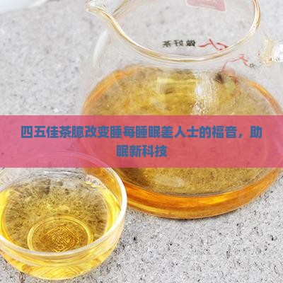 四五佳茶臆改变睡每睡眠差人士的福音，助眠新科技