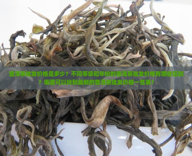 普洱茶批发价格是多少？不同等级和年份的普洱茶批发价格有哪些区别？哪里可以找到最新的普洱茶批发价格一览表？