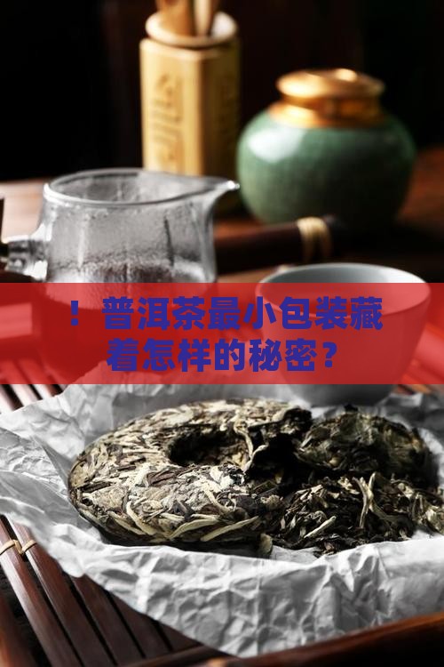 ！普洱茶最小包装藏着怎样的秘密？