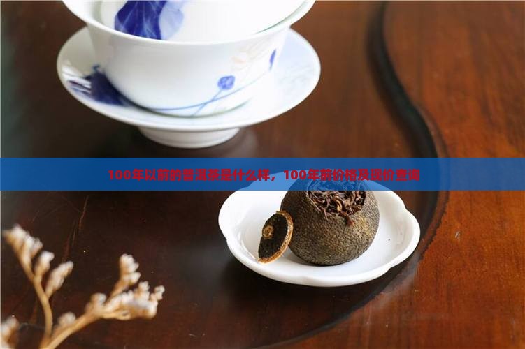 100年以前的普洱茶是什么样，100年前价格及现价查询
