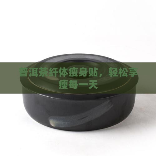 普洱茶纤体瘦身贴，轻松享瘦每一天