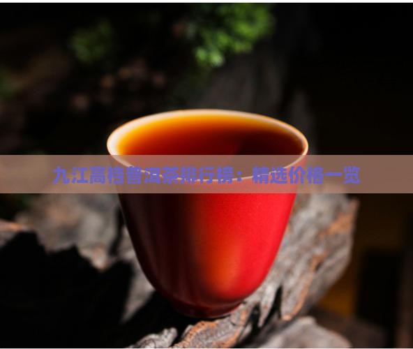 九江高档普洱茶排行榜：精选价格一览