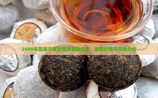 2005年昌泰千家封普洱茶的品质、收藏价值与市场分析