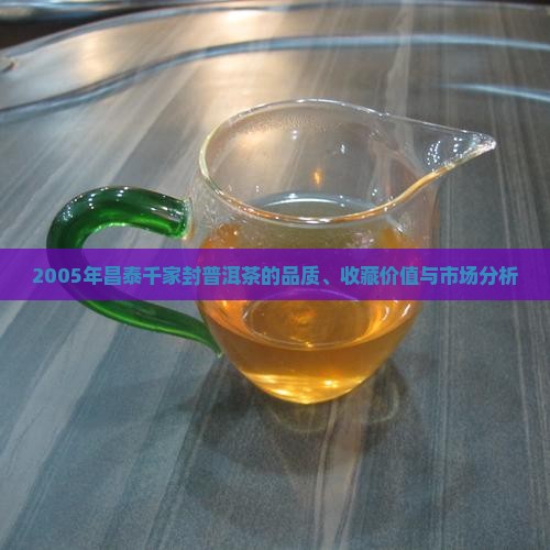 2005年昌泰千家封普洱茶的品质、收藏价值与市场分析