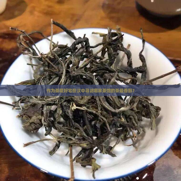 作为茶爱好宅在汉中寻访哪家茶馆的茶最香醇？