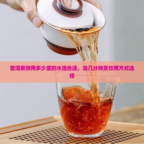 普洱茶饼用多少度的水泡合适，泡几分钟及饮用方式选择