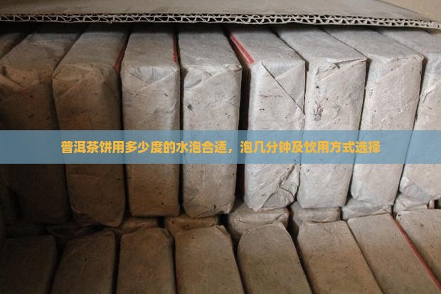 普洱茶饼用多少度的水泡合适，泡几分钟及饮用方式选择