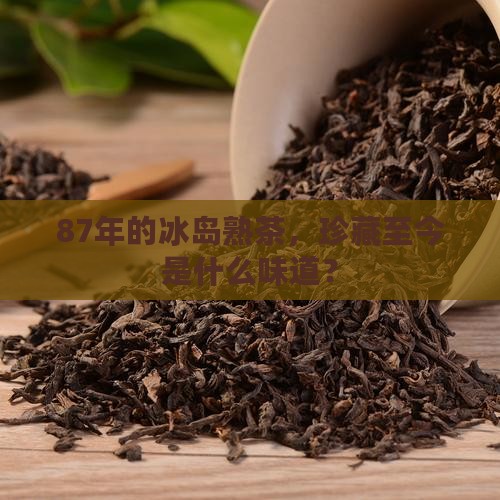 87年的冰岛熟茶，珍藏至今是什么味道？