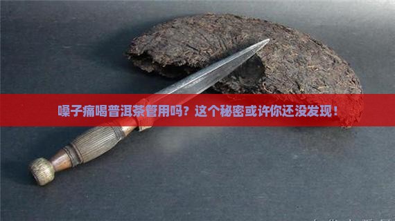 嗓子痛喝普洱茶管用吗？这个秘密或许你还没发现！