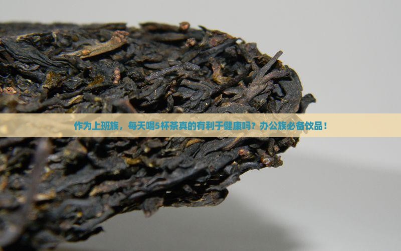 作为上班族，每天喝5杯茶真的有利于健康吗？办公族必备饮品！