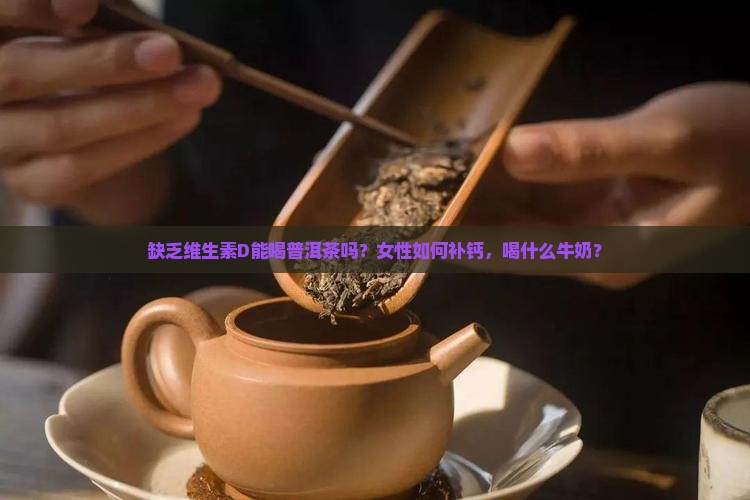 缺乏维生素D能喝普洱茶吗？女性如何补钙，喝什么牛奶？