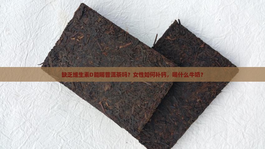 缺乏维生素D能喝普洱茶吗？女性如何补钙，喝什么牛奶？