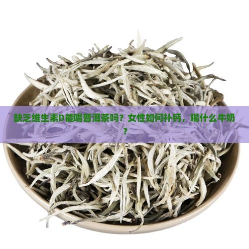 缺乏维生素D能喝普洱茶吗？女性如何补钙，喝什么牛奶？